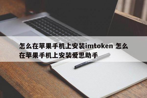 怎么在苹果手机上安装imtoken 怎么在苹果手机上安装爱思助手