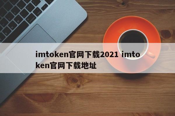 imtoken官网下载2021 imtoken官网下载地址