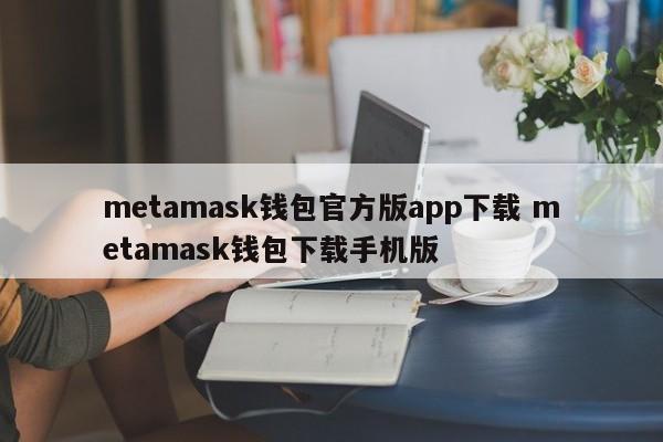 metamask钱包官方版app下载 metamask钱包下载手机版