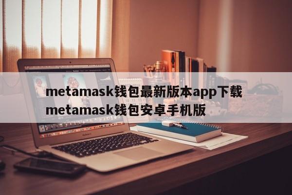 metamask钱包最新版本app下载 metamask钱包安卓手机版