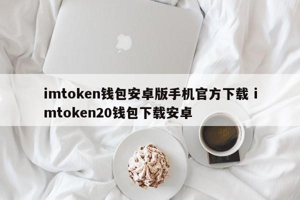 imtoken钱包安卓版手机官方下载 imtoken20钱包下载安卓